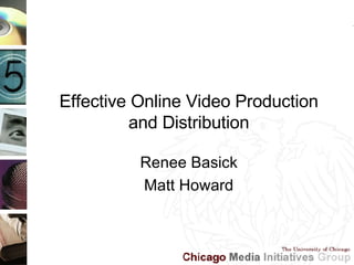 Effective Online Video Production and Distribution Renee Basick Matt Howard 