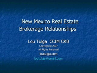 New Mexico Real Estate Brokerage Relationships  Lou Tulga  CCIM CRB Copyright© 2007 All Rights Reserved loutulga.com [email_address] 05/28/09 