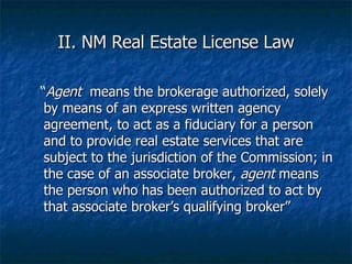 II. NM Real Estate License Law <ul><ul><li>“ Agent   means the brokerage authorized, solely by means of an express written...
