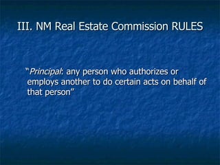 III. NM Real Estate Commission RULES <ul><ul><li>“ Principal : any person who authorizes or employs another to do certain ...