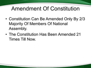 Amendment Of Constitution
• Constitution Can Be Amended Only By 2/3
Majority Of Members Of National
Assembly.
• The Constitution Has Been Amended 21
Times Till Now.
 