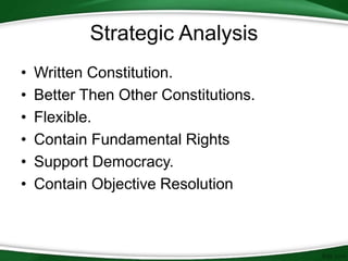Strategic Analysis
• Written Constitution.
• Better Then Other Constitutions.
• Flexible.
• Contain Fundamental Rights
• Support Democracy.
• Contain Objective Resolution
 