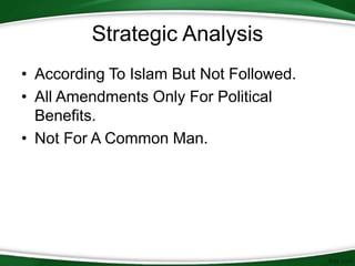 Strategic Analysis
• According To Islam But Not Followed.
• All Amendments Only For Political
Benefits.
• Not For A Common Man.
 