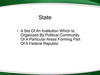 State
• A Set Of An Institution Which Is
Organized By Political Community
Or A Particular Areas Forming Part
Of A Federal Republic
 