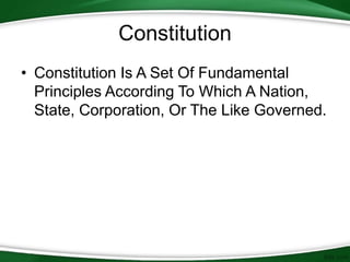 Constitution
• Constitution Is A Set Of Fundamental
Principles According To Which A Nation,
State, Corporation, Or The Like Governed.
 