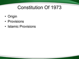 Constitution Of 1973
• Origin
• Provisions
• Islamic Provisions
 