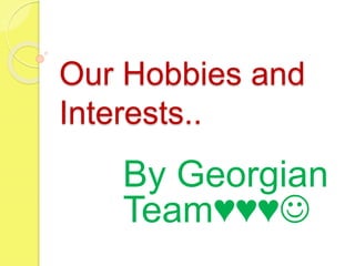Our Hobbies and
Interests..
By Georgian
Team♥♥♥
 