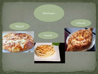 Khachapuri
Megruli
Imeruli
Acharuli
 