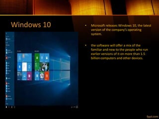Windows 10 • Microsoft releases Windows 10, the latest
version of the company’s operating
system.
• the software will offer a mix of the
familiar and new to the people who run
earlier versions of it on more than 1.5
billion computers and other devices.
 