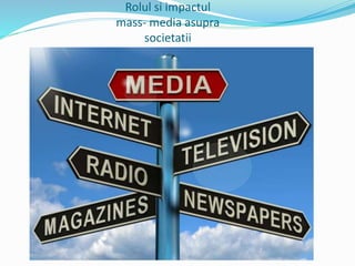 Rolul si impactul
mass- media asupra
societatii
 