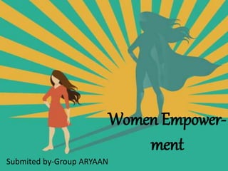 Women Empower-
ment
Submited by-Group ARYAAN
 