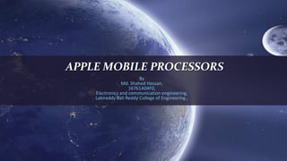 APPLE MOBILE PROCESSORS
By
Md. Shahed Hassan,
16761A04F0,
Electronics and communication engineering,
Lakireddy Bali Reddy College of Engineering.,
 