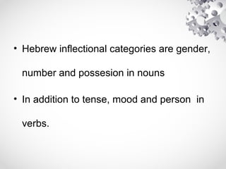 • Hebrew inflectional categories are gender,
number and possesion in nouns
• In addition to tense, mood and person in
verbs.
 