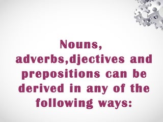 Nouns,
adverbs,djectives and
prepositions can be
derived in any of the
following ways:
 