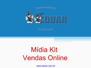 Mídia Kit
Vendas Online
www.eduar.com.br
 