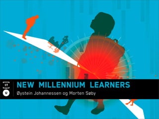 New Millennium Learners
Øystein Johannessen og Morten Søby
 