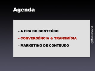 @MarthaGabriel 
Agenda 
– A ERA DO CONTEÚDO 
– CONVERGÊNCIA & TRANSMÍDIA 
– MARKETING DE CONTEÚDO 
 