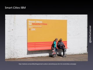 @MarthaGabriel 
Smart 
Ci5es 
IBM 
http://netdost.com/profiles/blogs/smart-outdoor-advertising-by-ibm-for-smartcities-camp...