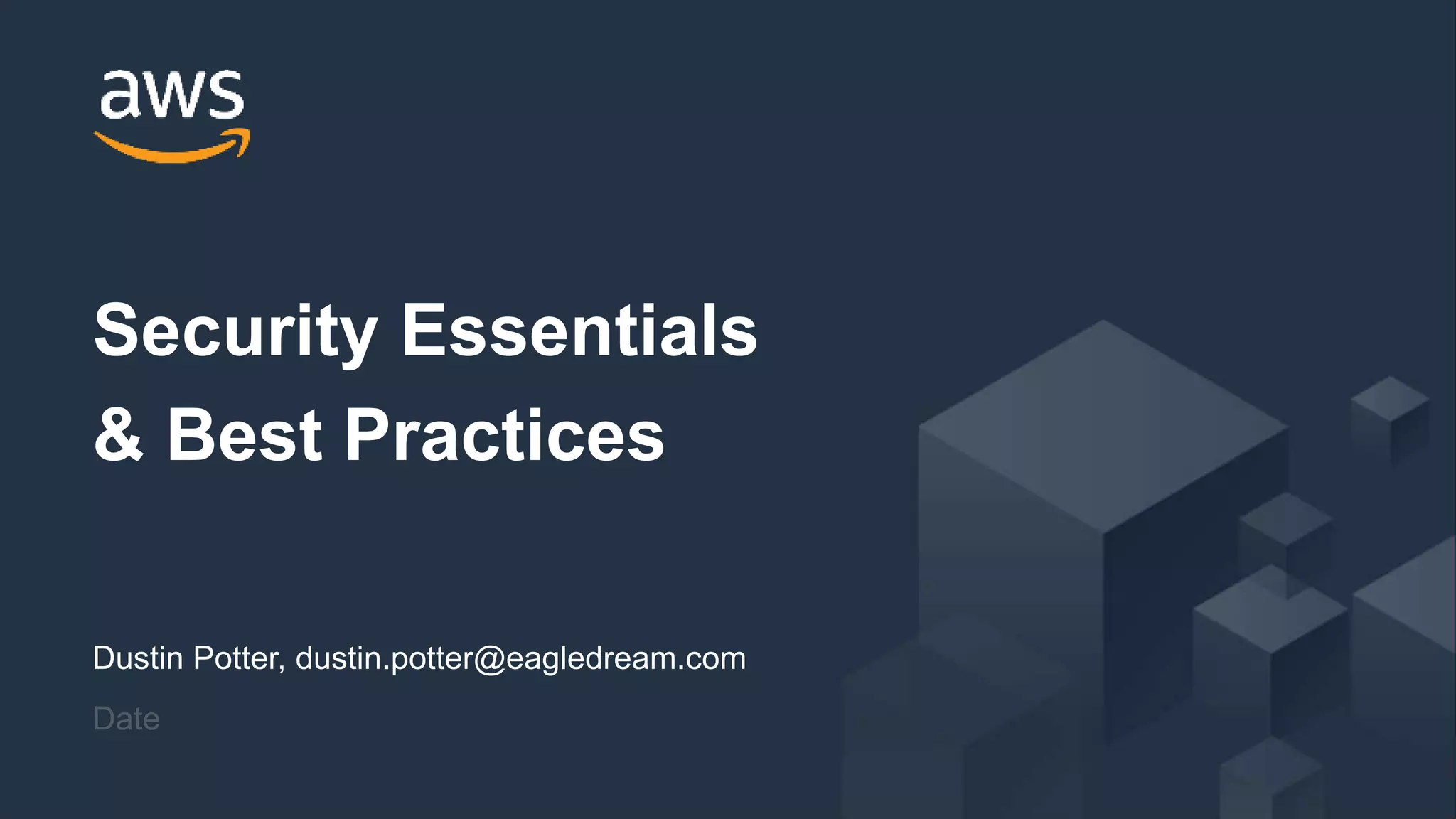 © 2019, Amazon Web Services, Inc. or its Affiliates. All rights reserved.
Dustin Potter, dustin.potter@eagledream.com
Date
Security Essentials
& Best Practices
 