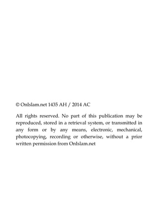 © OnIslam.net 1435 AH / 2014 AC
All rights reserved. No part of this publication may be
reproduced, stored in a retrieval system, or transmitted in
any form or by any means, electronic, mechanical,
photocopying, recording or otherwise, without a prior
written permission from OnIslam.net
 