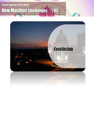 Practical Suggestions For New Muslims
New Muslims Challenges | 83
Conclusion
 