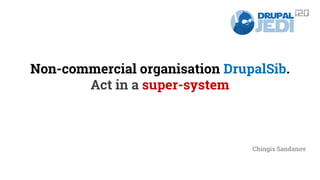 Non-commercial organisation DrupalSib. 
Act in a super-system 
Chingis Sandanov 
 