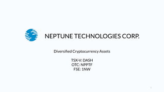1
Diversiﬁed Cryptocurrency Assets
TSX-V: DASH
OTC: NPPTF
FSE: 1NW
NEPTUNE TECHNOLOGIES CORP.
 