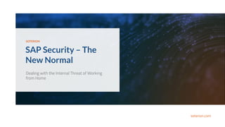 soterion.com
SOTERION
SAP Security – The
New Normal
 Dealing with the Internal Threat of Working
from Home
 