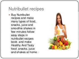 Nutribullet recipes
 Buy Nutribullet
recipes and make
many types of food,
snacks, juice and
smoothie shakes in
few minutes follow
easy steps in
nutribullet recipes
book and make
Healthy And Tasty
food ,snacks, juice
and shakes at home .
 