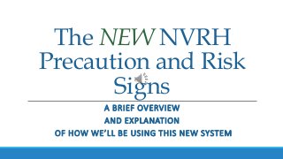 The NEW NVRH
Precaution and Risk
Signs
A BRIEF OVERVIEW
AND EXPLANATION
OF HOW WE’LL BE USING THIS NEW SYSTEM
 