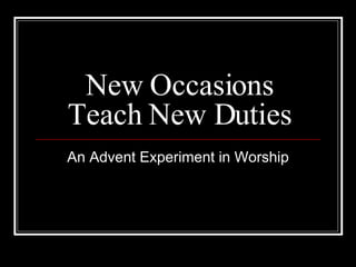 New Occasions Teach New Duties An Advent Experiment in Worship 