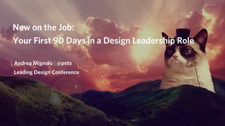 New on the Job:
Your First 90 Days in a Design Leadership Role
Andrea Mignolo | @pnts
Leading Design Conference
 