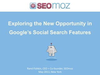 Exploring the New Opportunity in Google’s Social Search Features,[object Object],Rand Fishkin, CEO + Co-founder, SEOmoz,[object Object],May 2011; New York,[object Object]