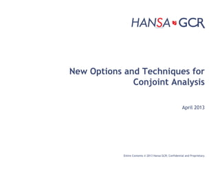New Options and Techniques for
              Conjoint Analysis

                                                         April 2013




            Entire Contents © 2013 Hansa GCR; Confidential and Proprietary.
 