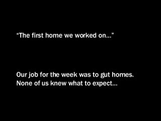 “ The first home we worked on…” Our job for the week was to gut homes.  None of us knew what to expect… 