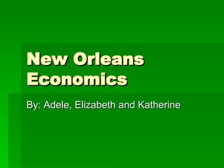 New Orleans Economics By: Adele, Elizabeth and Katherine 