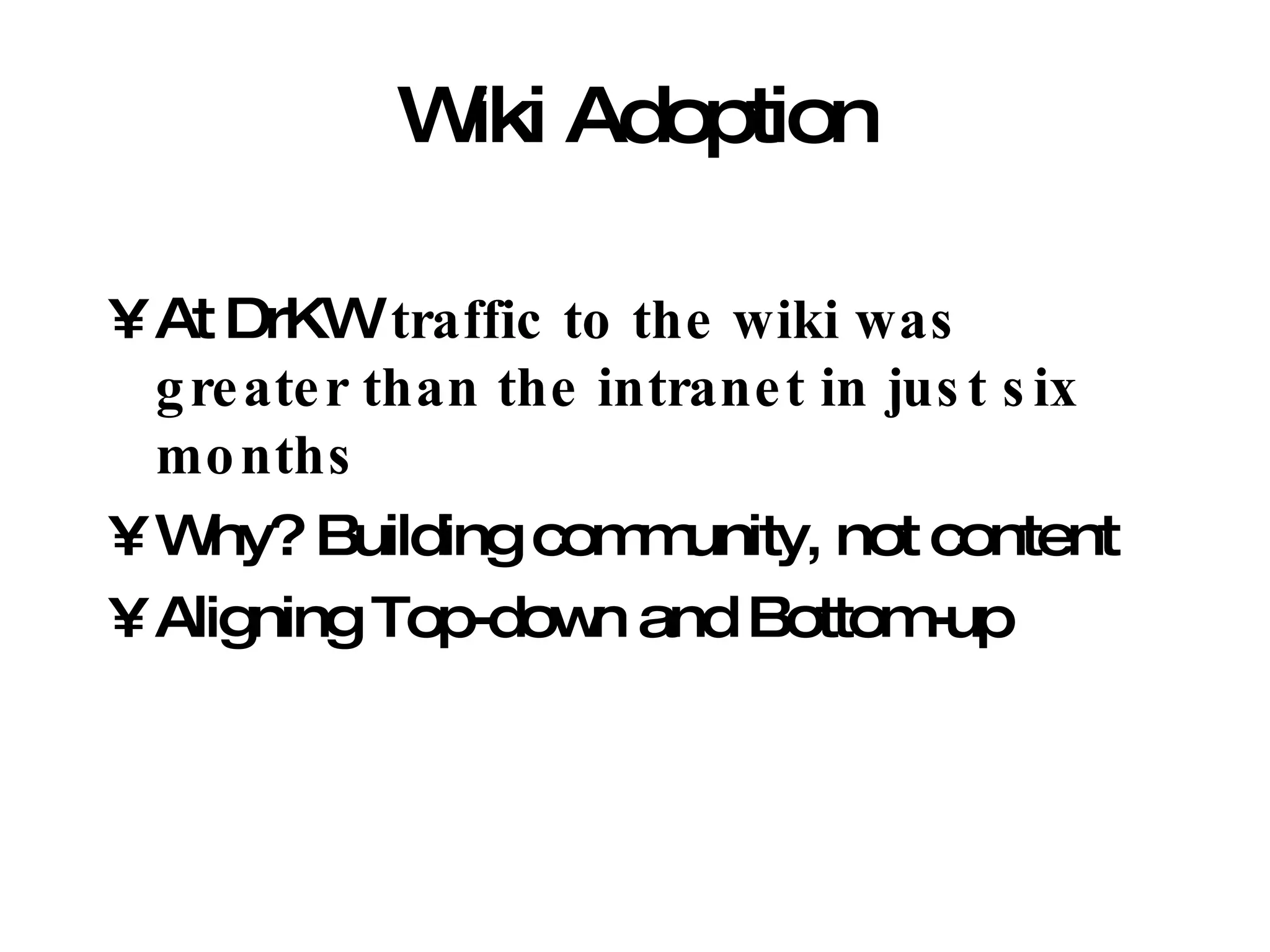 Wiki Adoption At DrKW  traffic to the wiki was greater than the intranet in just six months Why? Building community, not content Aligning Top-down and Bottom-up 
