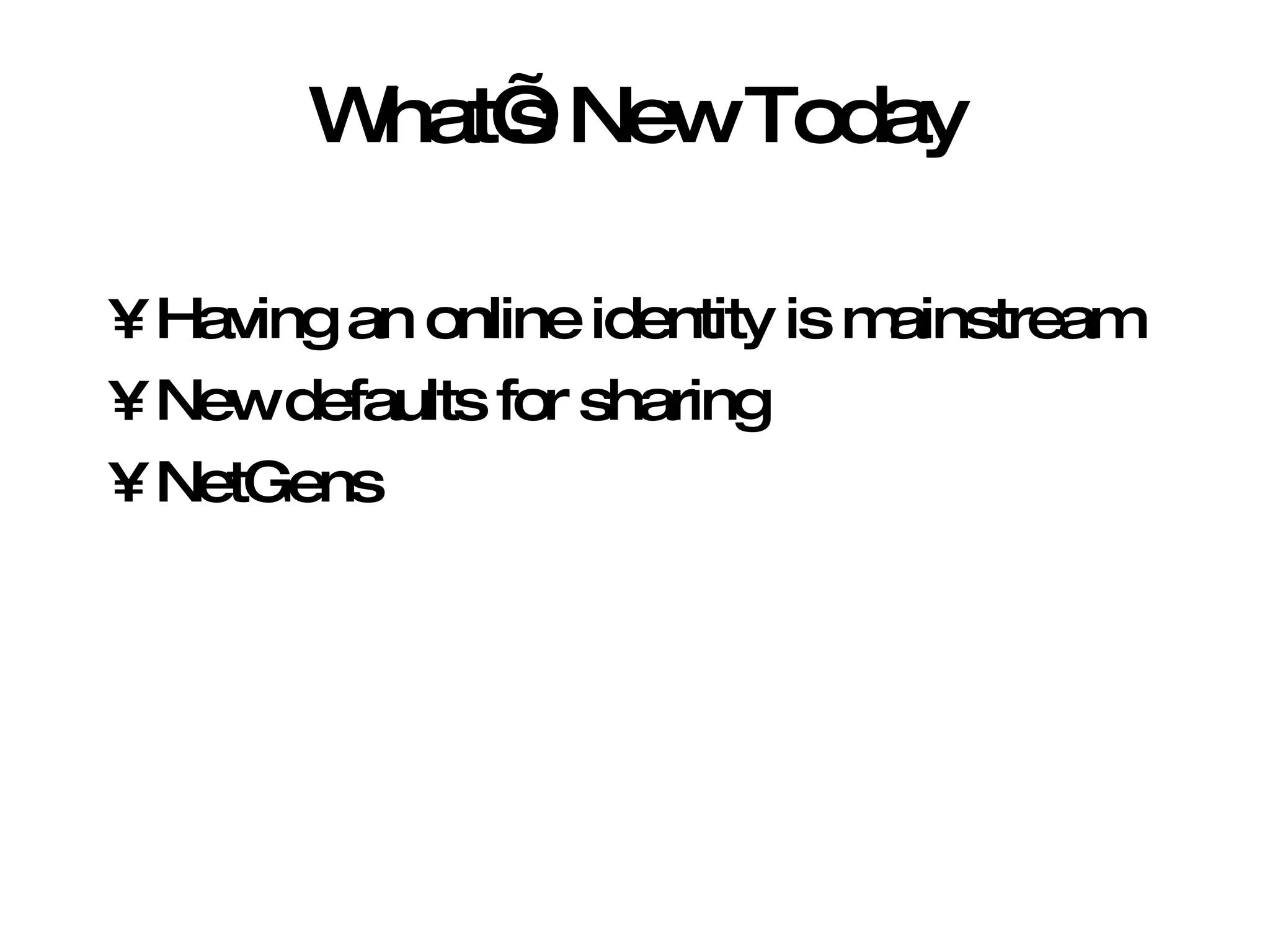 What’s New Today Having an online identity is mainstream New defaults for sharing NetGens 