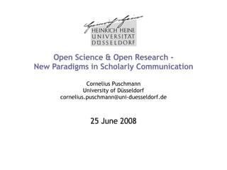 Open Science & Open Research - New Paradigms in Scholarly Communication Cornelius Puschmann University of Düsseldorf [email_address] 25 June 2008 