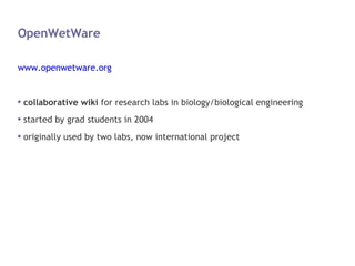 OpenWetWare <ul><li>www.openwetware.org </li></ul><ul><li>collaborative wiki  for research labs in biology/biological engi...