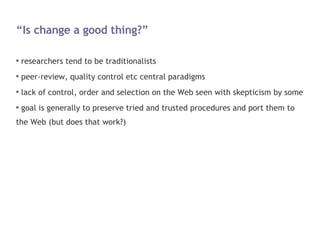 “Is change a good thing?” <ul><li>researchers tend to be traditionalists </li></ul><ul><li>peer-review, quality control et...
