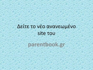 Δείτε το νέο ανανεωμένο
site του
parentbook.gr
 
