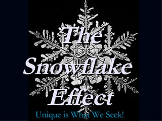The Snowflake  Effect Unique is What We Seek! 