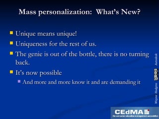 Mass personalization:  What’s New? Unique means unique! Uniqueness for the rest of us. The genie is out of the bottle, there is no turning back. It’s now possible And more and more know it and are demanding it 