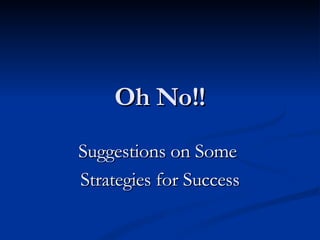 Oh No!! Suggestions on Some  Strategies for Success 