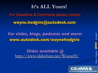 It’s ALL Yours! For Questions & Comments please contact: [email_address]   For slides, blogs, podcasts and more: www.autodesk.com/waynehodgins   Slides available @  http://www.slideshare.net/WayneH/ 
