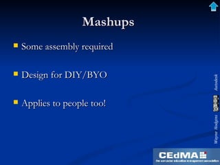 Mashups  Some assembly required Design for DIY/BYO Applies to people too! 