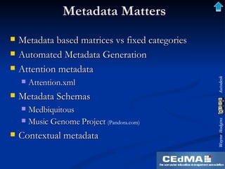 Metadata Matters Metadata based matrices vs fixed categories Automated Metadata Generation Attention metadata Attention.xml Metadata Schemas Medbiquitous Music Genome Project  (Pandora.com) Contextual metadata 
