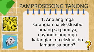 1. Ano ang mga
katangian na eksklusibo
lamang sa pamilya,
gayundin ang mga
katangian na eksklusibo
lamang sa puno?
PAMPROSESONG TANONG
 