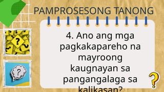 4. Ano ang mga
pagkakapareho na
mayroong
kaugnayan sa
pangangalaga sa
PAMPROSESONG TANONG
 